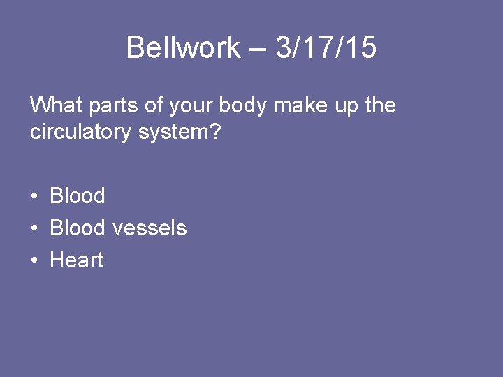 Bellwork – 3/17/15 What parts of your body make up the circulatory system? •