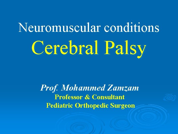 Neuromuscular conditions Cerebral Palsy Prof. Mohammed Zamzam Professor & Consultant Pediatric Orthopedic Surgeon 