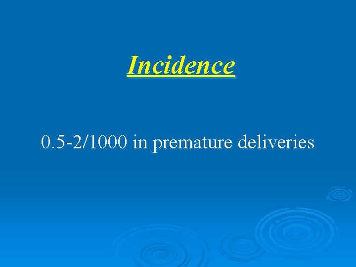 Incidence 0. 5 -2/1000 in premature deliveries 