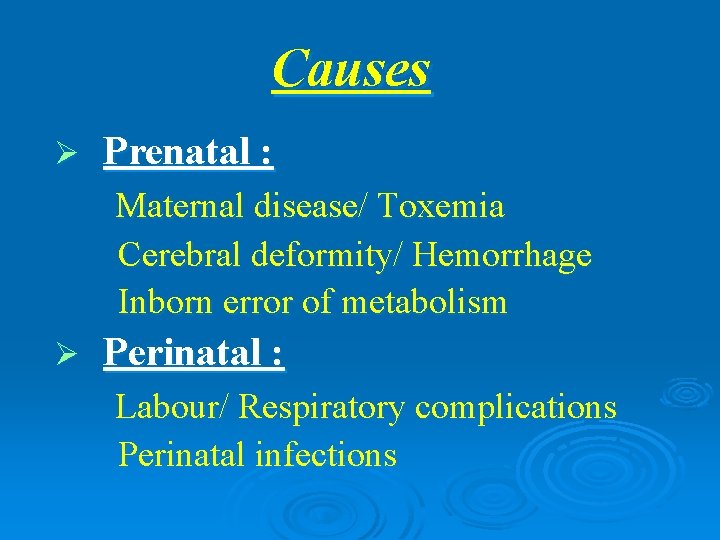 Causes Ø Prenatal : Maternal disease/ Toxemia Cerebral deformity/ Hemorrhage Inborn error of metabolism