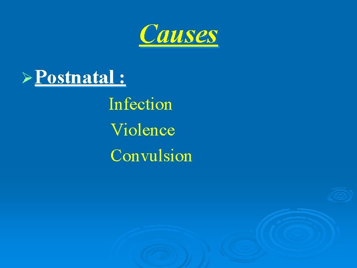 Causes Ø Postnatal : Infection Violence Convulsion 
