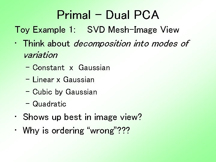 Primal - Dual PCA Toy Example 1: SVD Mesh-Image View • Think about decomposition