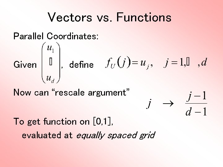 Vectors vs. Functions Parallel Coordinates: Given , define Now can “rescale argument” To get