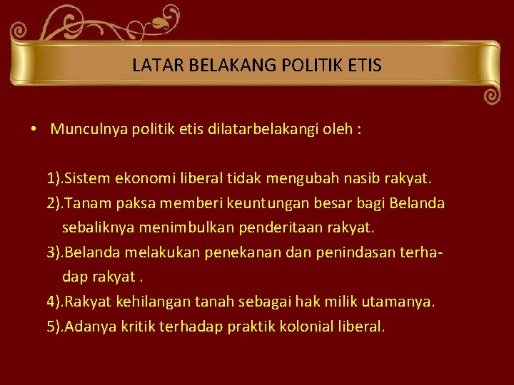 LATAR BELAKANG POLITIK ETIS • Munculnya politik etis dilatarbelakangi oleh : 1). Sistem ekonomi