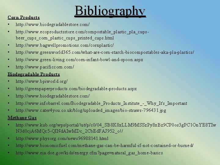 Bibliography Corn Products • http: //www. biodegradablestore. com/ • http: //www. ecoproductsstore. com/compostable_plastic_pla_cupsbeer_cups_corn_plastic_cups_printed_cups. html