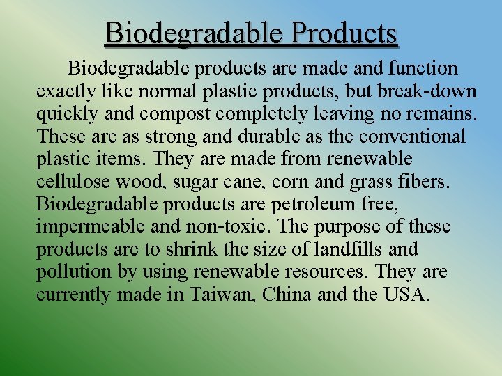 Biodegradable Products Biodegradable products are made and function exactly like normal plastic products, but