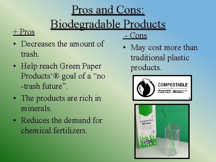 Pros and Cons: Biodegradable Products + Pros • Decreases the amount of trash. •