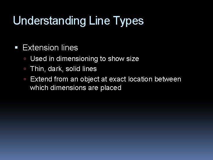 Understanding Line Types Extension lines Used in dimensioning to show size Thin, dark, solid