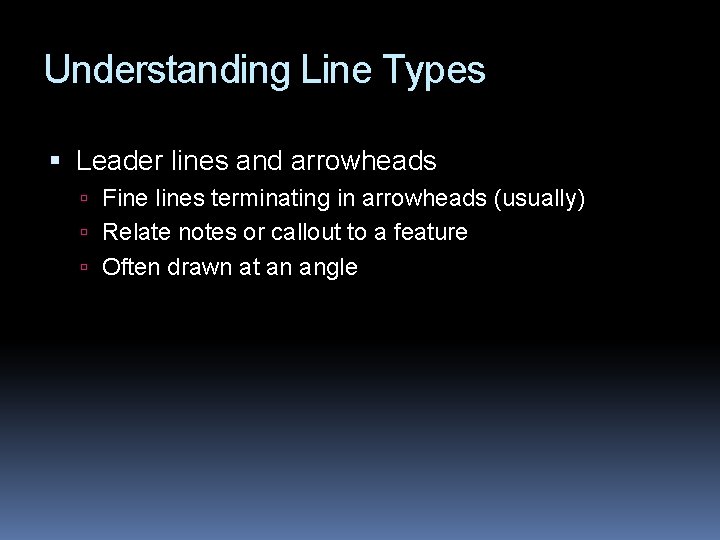 Understanding Line Types Leader lines and arrowheads Fine lines terminating in arrowheads (usually) Relate
