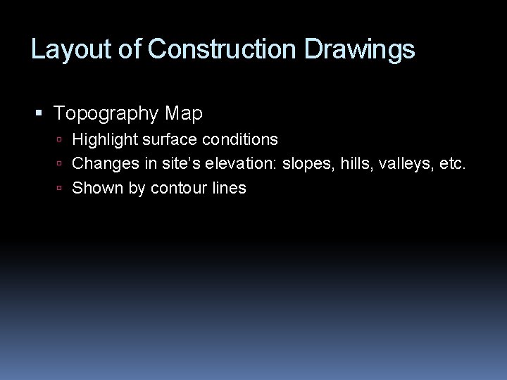 Layout of Construction Drawings Topography Map Highlight surface conditions Changes in site’s elevation: slopes,