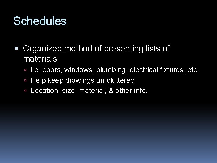 Schedules Organized method of presenting lists of materials i. e. doors, windows, plumbing, electrical