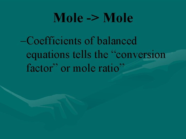 Mole -> Mole –Coefficients of balanced equations tells the “conversion factor” or mole ratio”