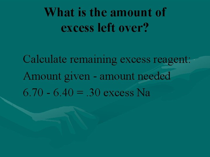 What is the amount of excess left over? Calculate remaining excess reagent: Amount given