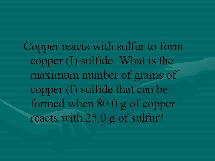 Copper reacts with sulfur to form copper (I) sulfide. What is the maximum number