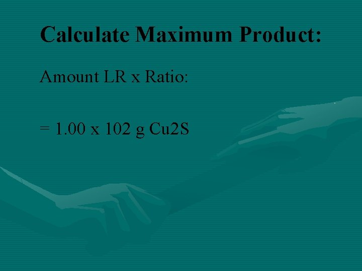 Calculate Maximum Product: Amount LR x Ratio: = 1. 00 x 102 g Cu