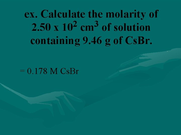 ex. Calculate the molarity of 2 3 2. 50 x 10 cm of solution