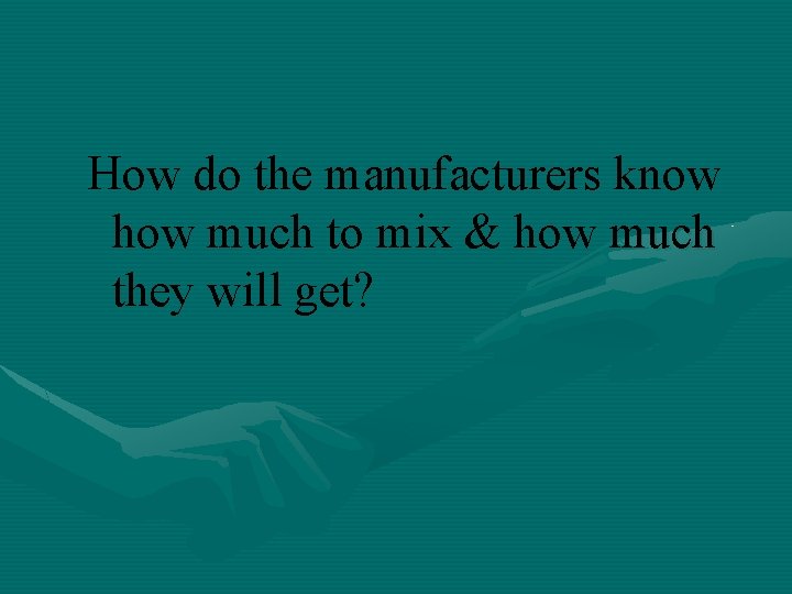 How do the manufacturers know how much to mix & how much they will