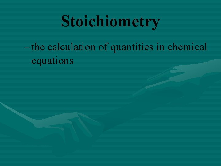 Stoichiometry – the calculation of quantities in chemical equations 