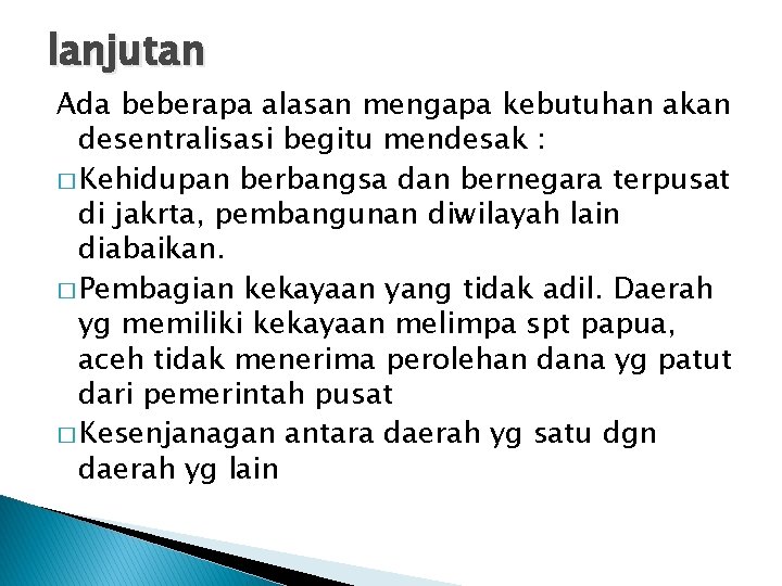 lanjutan Ada beberapa alasan mengapa kebutuhan akan desentralisasi begitu mendesak : � Kehidupan berbangsa