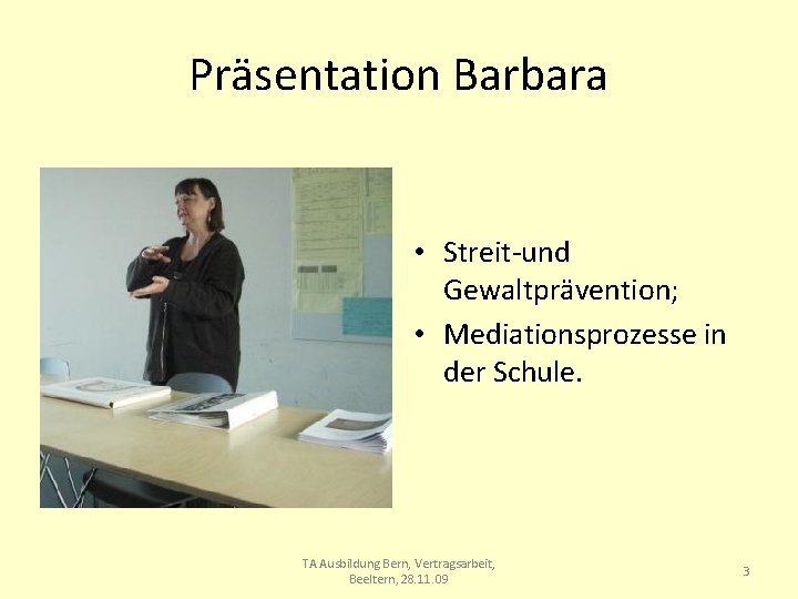 Präsentation Barbara • Streit-und Gewaltprävention; • Mediationsprozesse in der Schule. TA Ausbildung Bern, Vertragsarbeit,