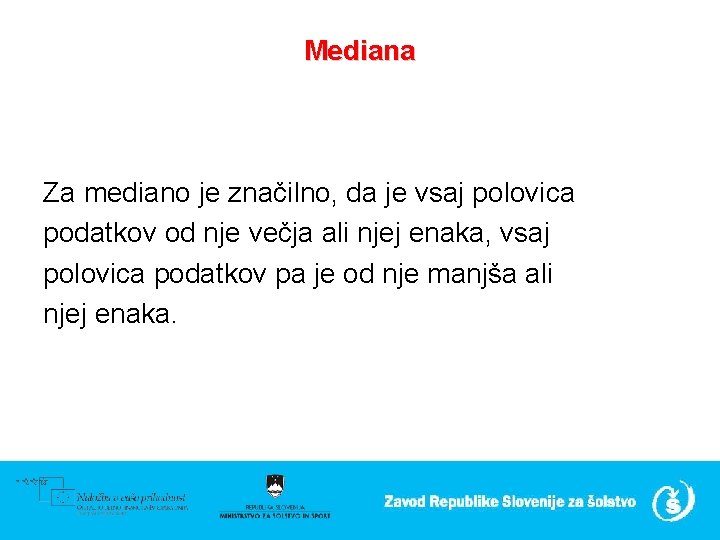 Mediana Za mediano je značilno, da je vsaj polovica podatkov od nje večja ali