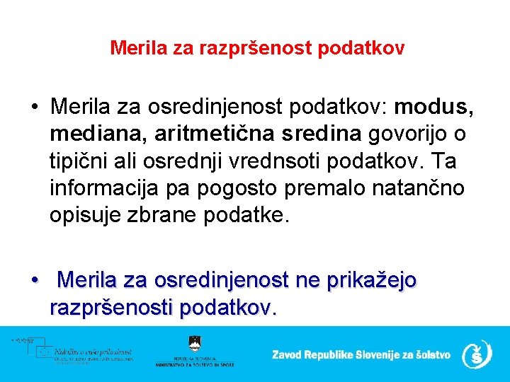  Merila za razpršenost podatkov • Merila za osredinjenost podatkov: modus, mediana, aritmetična sredina