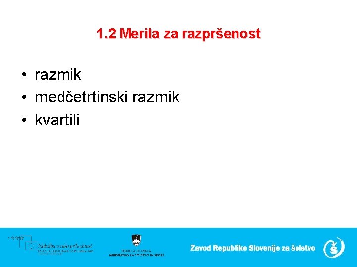 1. 2 Merila za razpršenost • razmik • medčetrtinski razmik • kvartili 