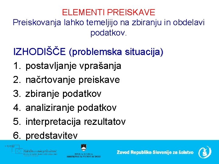 ELEMENTI PREISKAVE Preiskovanja lahko temeljijo na zbiranju in obdelavi podatkov. IZHODIŠČE (problemska situacija) 1.