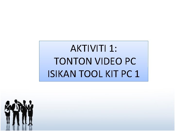 AKTIVITI 1: TONTON VIDEO PC ISIKAN TOOL KIT PC 1 