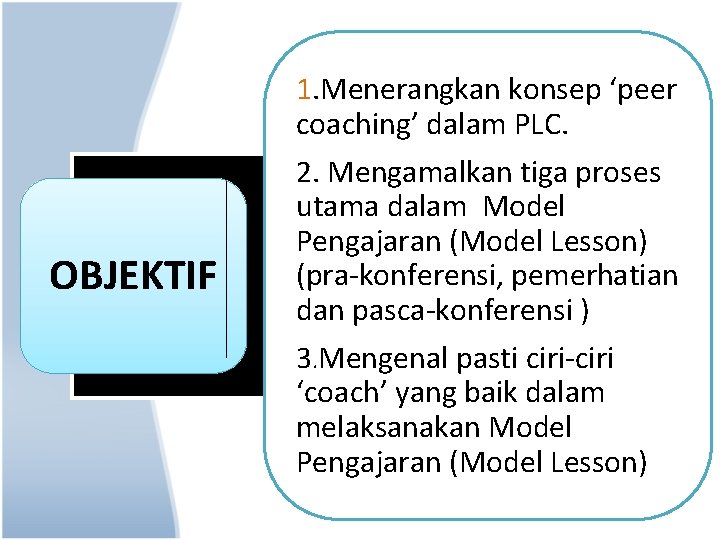 1. Menerangkan konsep ‘peer coaching’ dalam PLC. OBJEKTIF 2. Mengamalkan tiga proses utama dalam