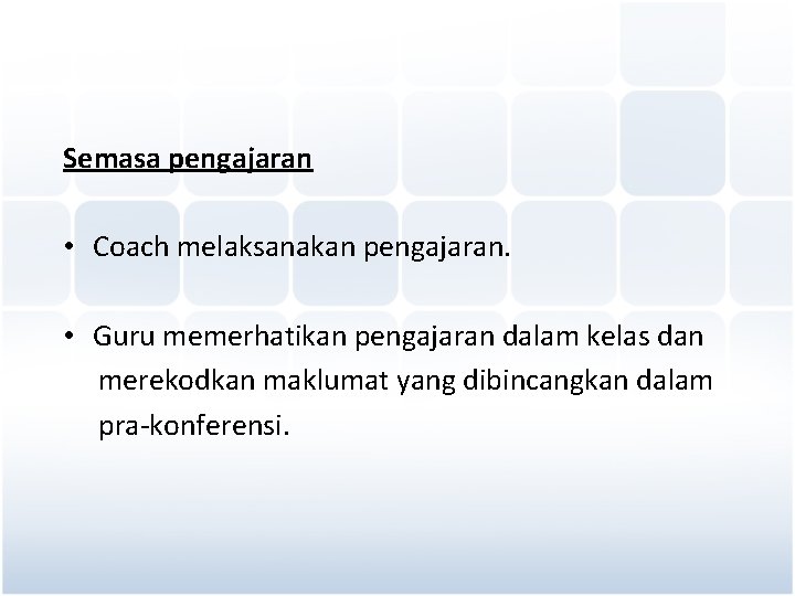 Semasa pengajaran • Coach melaksanakan pengajaran. • Guru memerhatikan pengajaran dalam kelas dan merekodkan