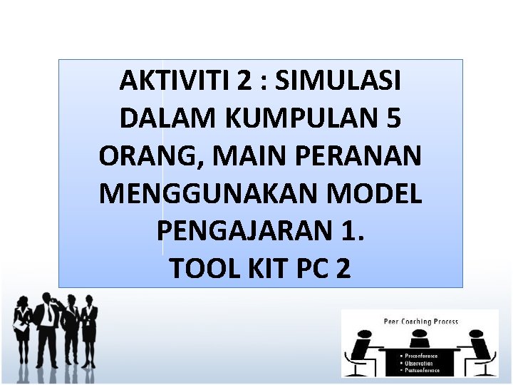 AKTIVITI 2 : SIMULASI DALAM KUMPULAN 5 ORANG, MAIN PERANAN MENGGUNAKAN MODEL PENGAJARAN 1.