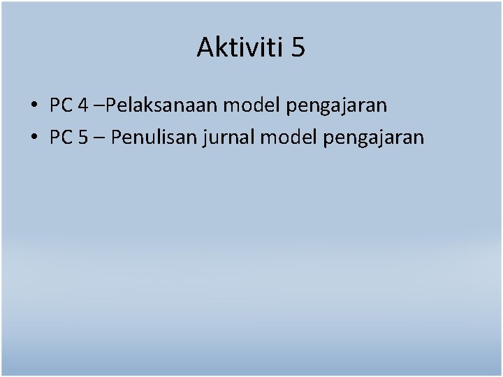 Aktiviti 5 • PC 4 –Pelaksanaan model pengajaran • PC 5 – Penulisan jurnal