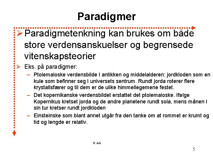 Paradigmer Ø Paradigmetenkning kan brukes om både store verdensanskuelser og begrensede vitenskapsteorier Ø Eks.