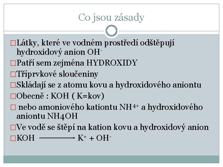 Co jsou zásady �Látky, které ve vodném prostředí odštěpují hydroxidový anion OH�Patří sem zejména