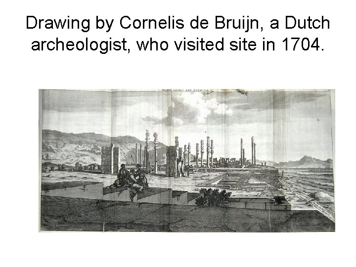 Drawing by Cornelis de Bruijn, a Dutch archeologist, who visited site in 1704. 