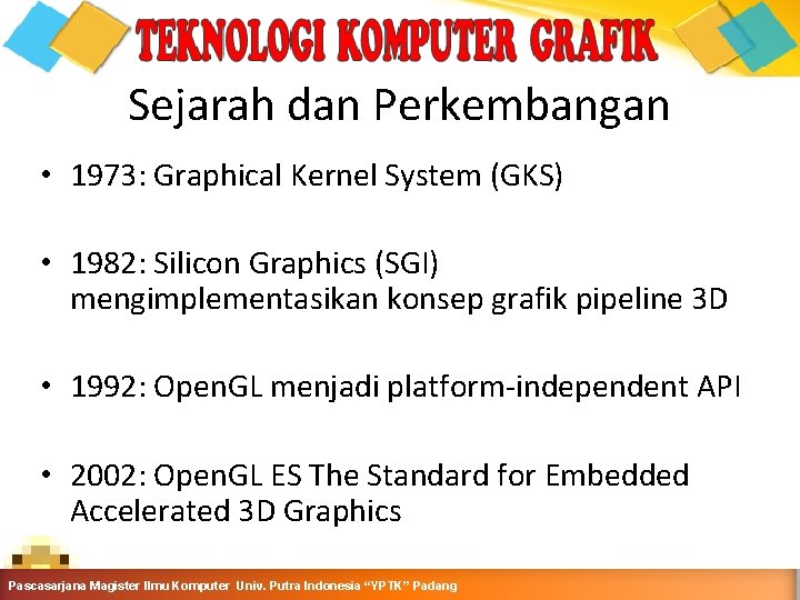 Sejarah dan Perkembangan • 1973: Graphical Kernel System (GKS) • 1982: Silicon Graphics (SGI)