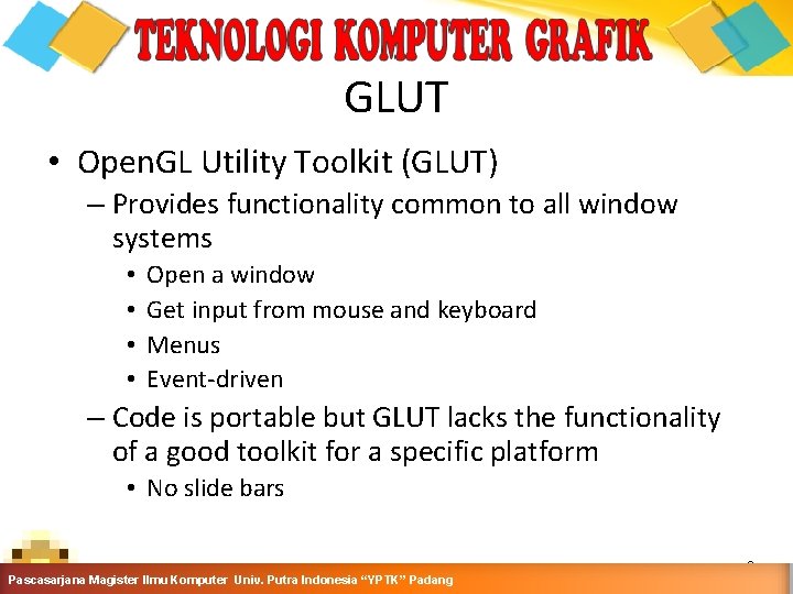 GLUT • Open. GL Utility Toolkit (GLUT) – Provides functionality common to all window