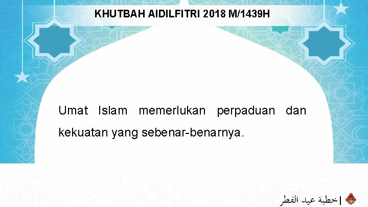 KHUTBAH AIDILFITRI 2018 M/1439 H Umat Islam memerlukan perpaduan dan kekuatan yang sebenar-benarnya. |