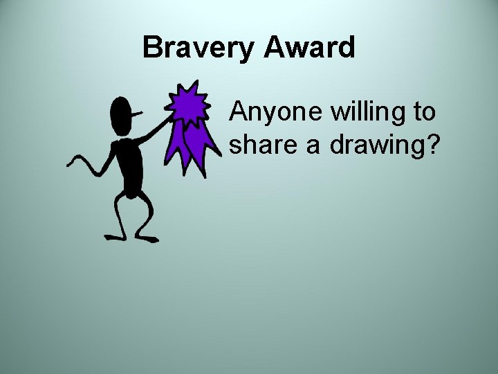 Bravery Award Anyone willing to share a drawing? 