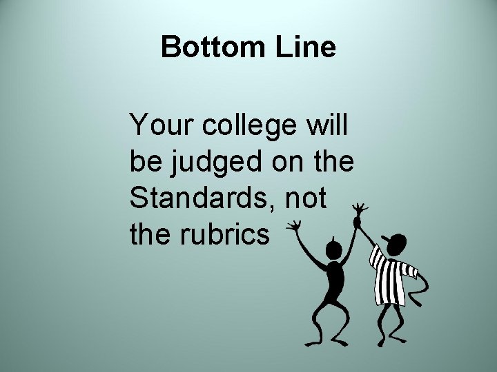 Bottom Line Your college will be judged on the Standards, not the rubrics 