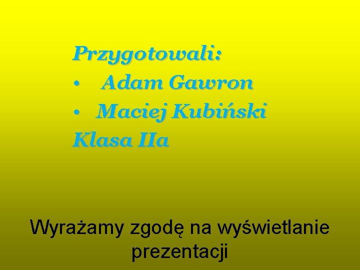 Przygotowali: • Adam Gawron • Maciej Kubiński Klasa IIa Wyrażamy zgodę na wyświetlanie prezentacji