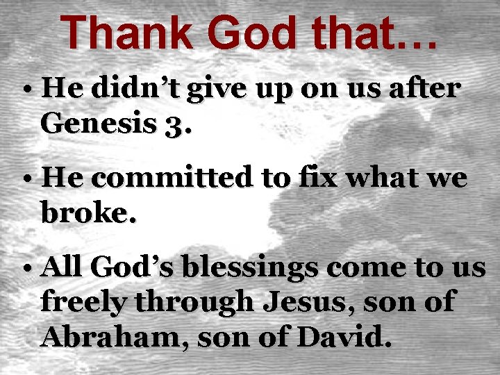 Thank God that… • He didn’t give up on us after Genesis 3. •