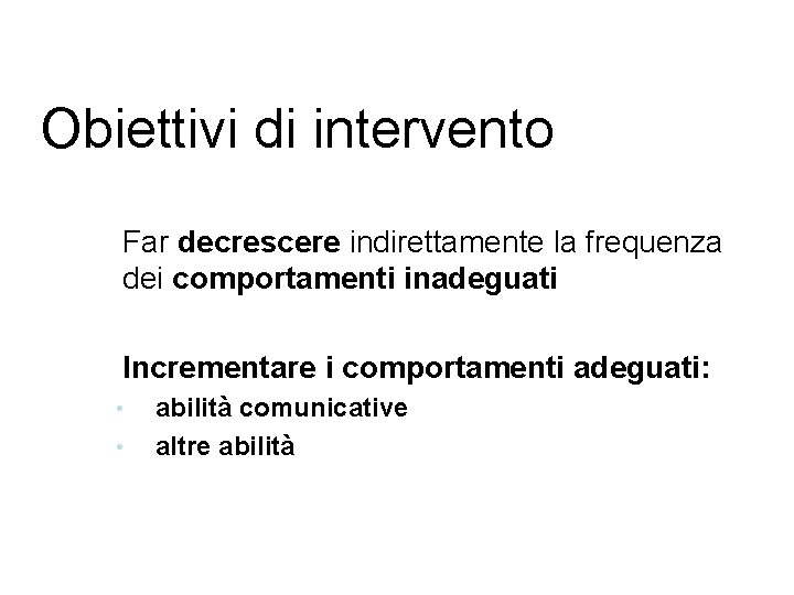 Obiettivi di intervento 1. Far decrescere indirettamente la frequenza dei comportamenti inadeguati 2. Incrementare