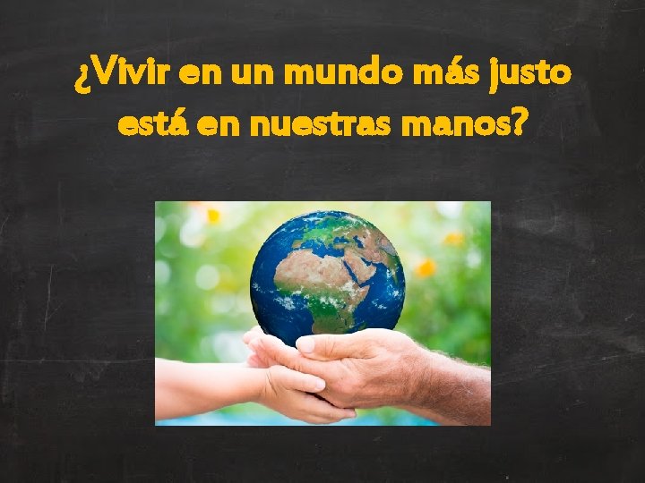 ¿Vivir en un mundo más justo está en nuestras manos? 