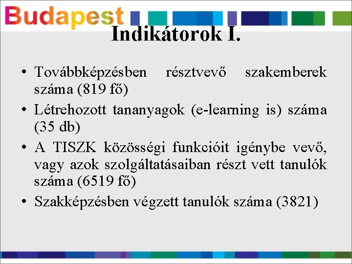 Indikátorok I. • Továbbképzésben résztvevő szakemberek száma (819 fő) • Létrehozott tananyagok (e-learning is)