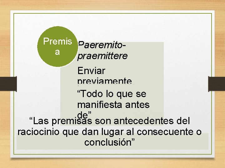 Premis Paeremitoa praemittere Enviar previamente. “Todo lo que se manifiesta antes de” “Las premisas