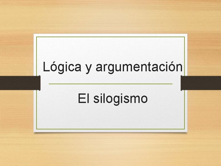 Lógica y argumentación El silogismo 