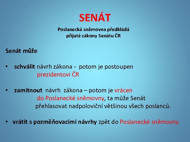 SENÁT Poslanecká sněmovna předkládá přijaté zákony Senátu ČR Senát může • schválit návrh zákona