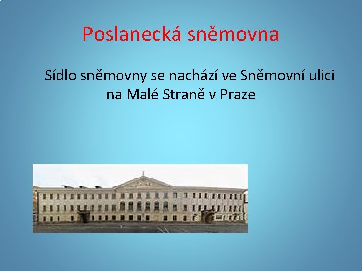 Poslanecká sněmovna Sídlo sněmovny se nachází ve Sněmovní ulici na Malé Straně v Praze